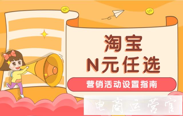 淘寶N元任選是什么玩法?如何設(shè)置N元任選活動(dòng)?